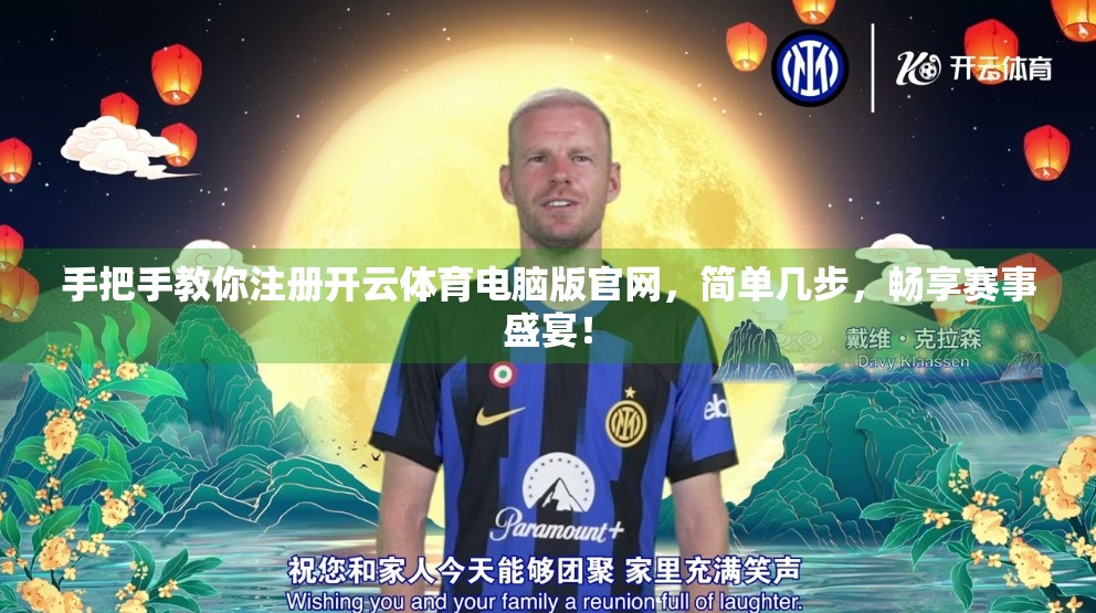 手把手教你注册开云体育电脑版官网，简单几步，畅享赛事盛宴！