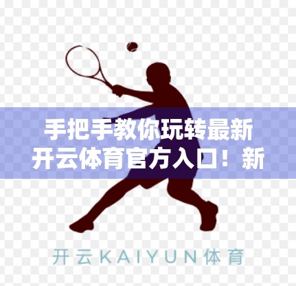 手把手教你玩转最新开云体育官方入口！新手也能秒变老玩家的5步操作指南