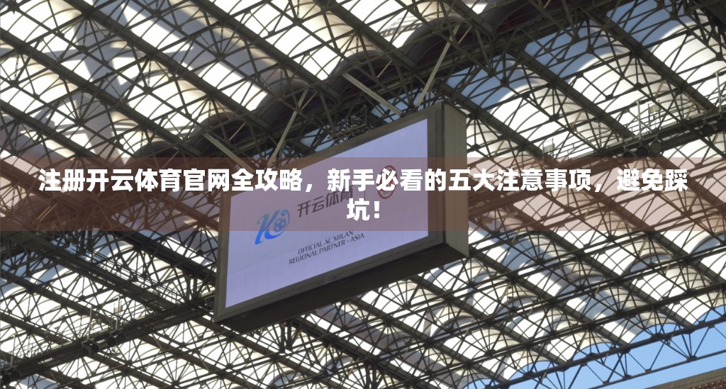 注册开云体育官网全攻略，新手必看的五大注意事项，避免踩坑！