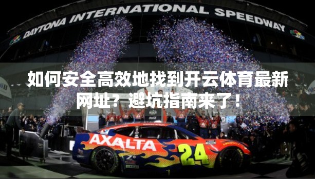 如何安全高效地找到开云体育最新网址？避坑指南来了！