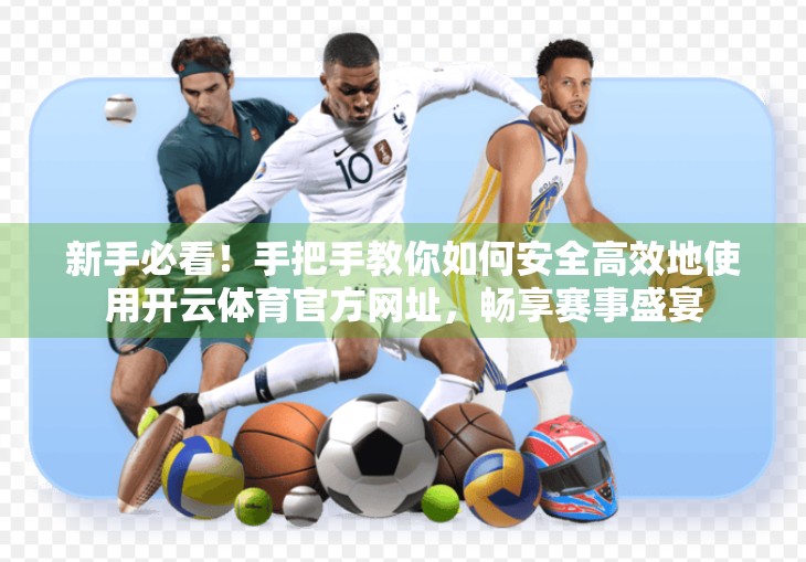 新手必看！手把手教你如何安全高效地使用开云体育官方网址，畅享赛事盛宴