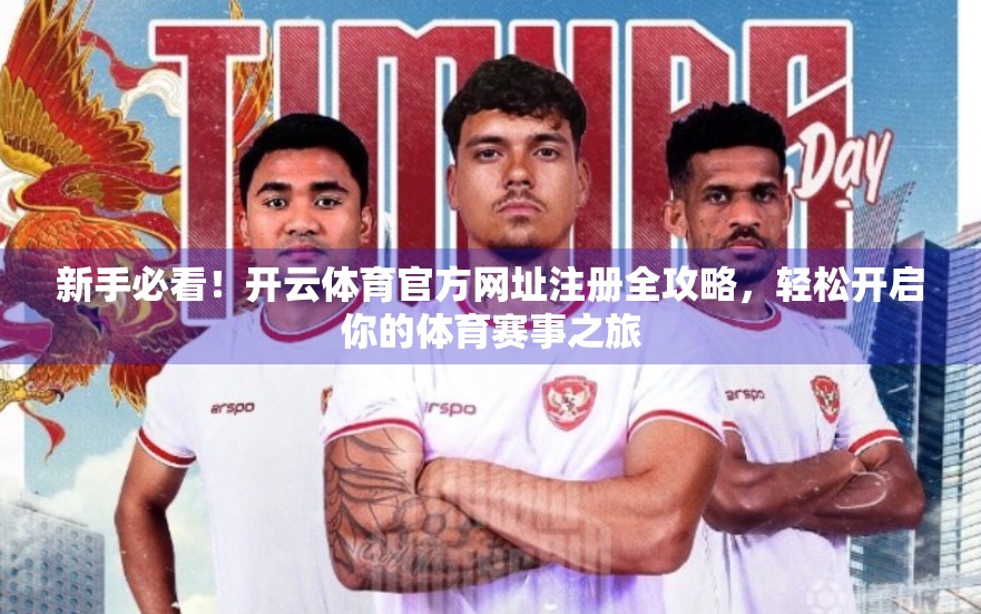 新手必看！开云体育官方网址注册全攻略，轻松开启你的体育赛事之旅