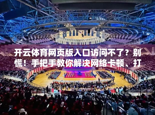 开云体育网页版入口访问不了？别慌！手把手教你解决网络卡顿、打不开的5大妙招！