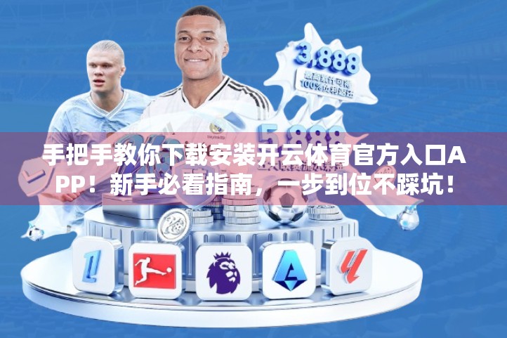 手把手教你下载安装开云体育官方入口APP！新手必看指南，一步到位不踩坑！