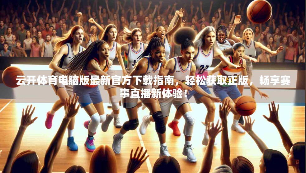 云开体育电脑版最新官方下载指南，轻松获取正版，畅享赛事直播新体验！