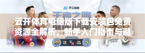 云开体育电脑版下载安装包免费资源全解析，新手入门指南与避坑建议
