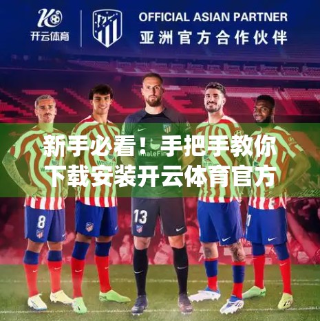 新手必看！手把手教你下载安装开云体育官方App，轻松开启精彩赛事之旅