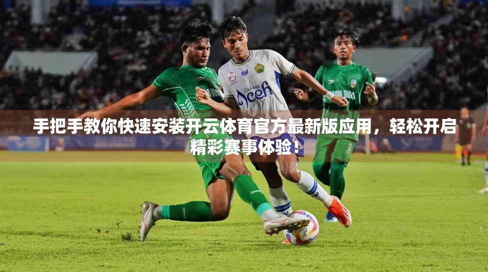 手把手教你快速安装开云体育官方最新版应用，轻松开启精彩赛事体验！