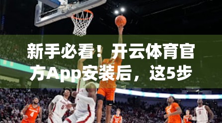 新手必看！开云体育官方App安装后，这5步设置让你畅享赛事直播不卡顿！