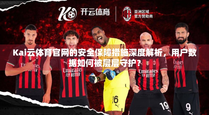 Kai云体育官网的安全保障措施深度解析，用户数据如何被层层守护？