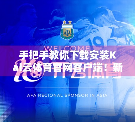 手把手教你下载安装Kai云体育官网客户端！新手也能秒变高手！