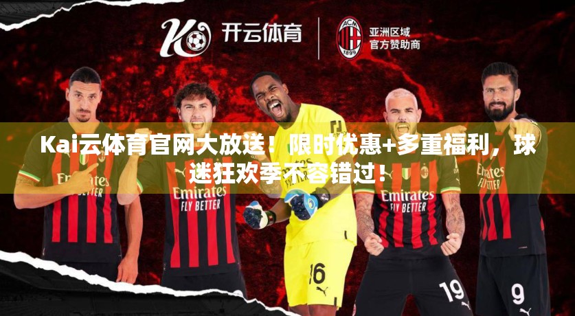 Kai云体育官网大放送！限时优惠+多重福利，球迷狂欢季不容错过！