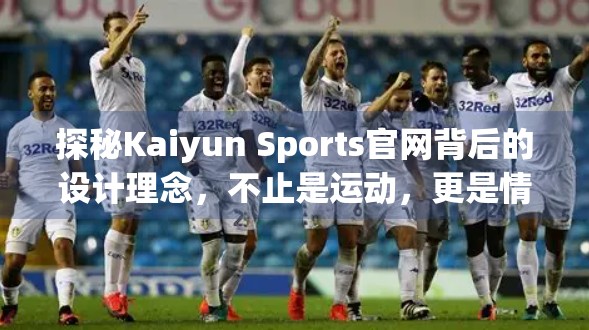 探秘Kaiyun Sports官网背后的设计理念，不止是运动，更是情绪共鸣的入口