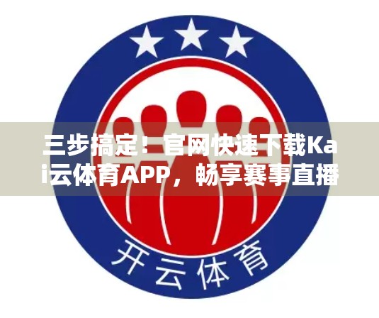 三步搞定！官网快速下载Kai云体育APP，畅享赛事直播不卡顿