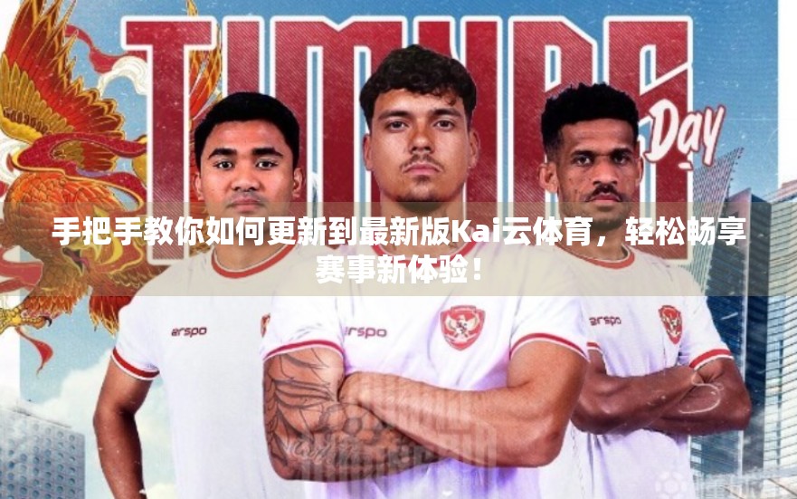 手把手教你如何更新到最新版Kai云体育，轻松畅享赛事新体验！