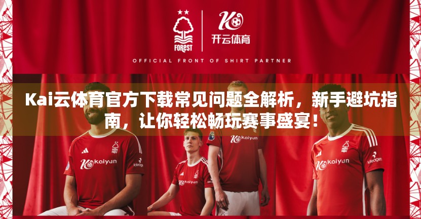 Kai云体育官方下载常见问题全解析，新手避坑指南，让你轻松畅玩赛事盛宴！