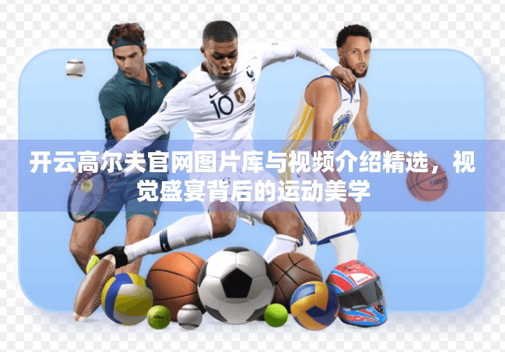 开云高尔夫官网图片库与视频介绍精选，视觉盛宴背后的运动美学