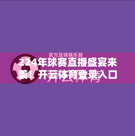 224年球赛直播盛宴来袭！开云体育登录入口全攻略，球迷不容错过的观赛指南