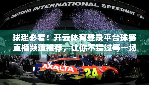 球迷必看！开云体育登录平台球赛直播频道推荐，让你不错过每一场比赛！