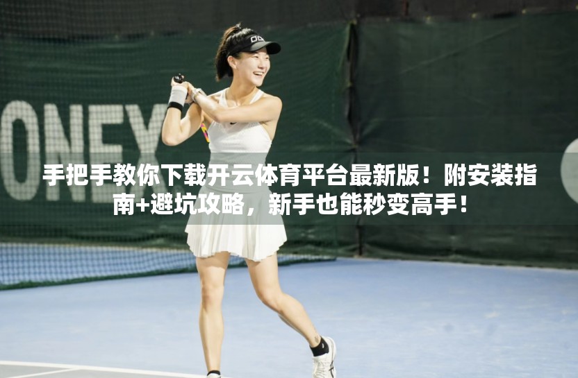 手把手教你下载开云体育平台最新版！附安装指南+避坑攻略，新手也能秒变高手！
