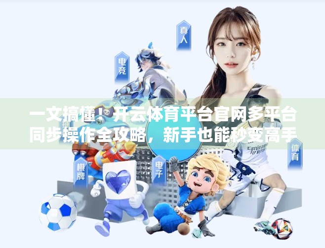 一文搞懂！开云体育平台官网多平台同步操作全攻略，新手也能秒变高手！