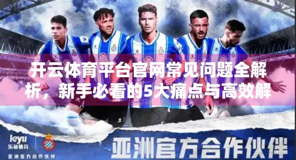开云体育平台官网常见问题全解析，新手必看的5大痛点与高效解决方案！