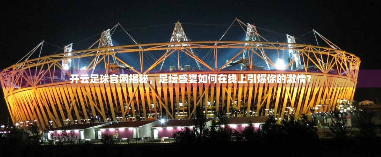 开云足球官网揭秘，足坛盛宴如何在线上引爆你的激情？