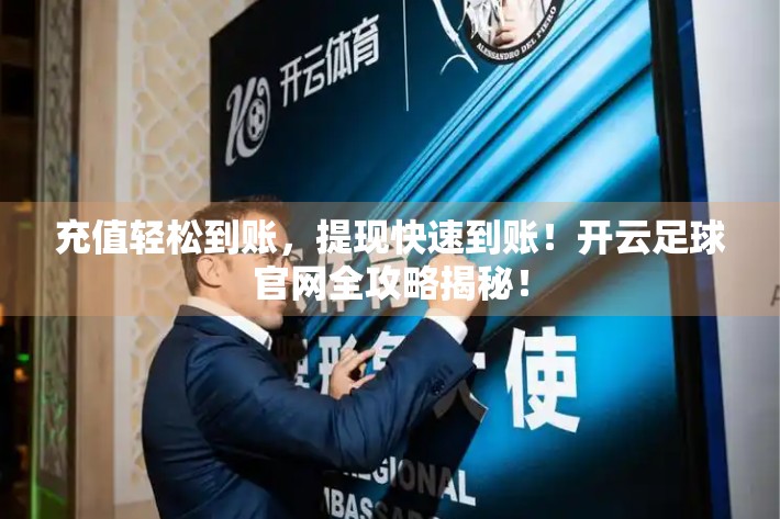 充值轻松到账，提现快速到账！开云足球官网全攻略揭秘！
