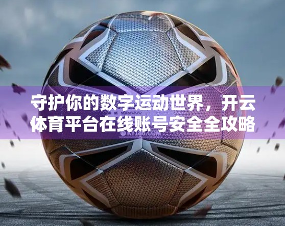 守护你的数字运动世界，开云体育平台在线账号安全全攻略