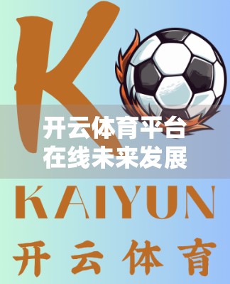 开云体育平台在线未来发展趋势分析，科技赋能、内容升级与全球布局的三重引擎