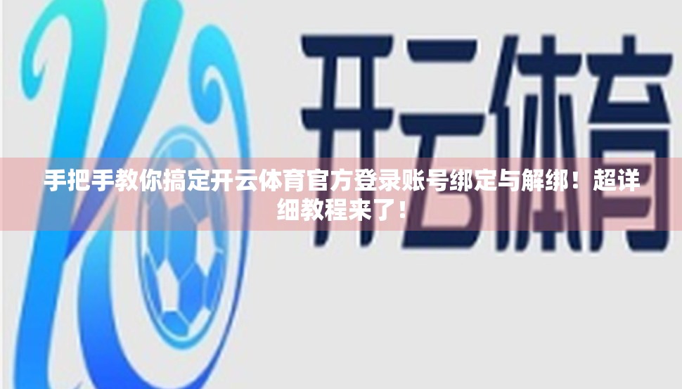 手把手教你搞定开云体育官方登录账号绑定与解绑！超详细教程来了！