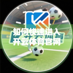 如何快速进入开云体育官网官方平台？一文教你安全高效访问指南！