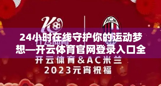 24小时在线守护你的运动梦想—开云体育官网登录入口全解析