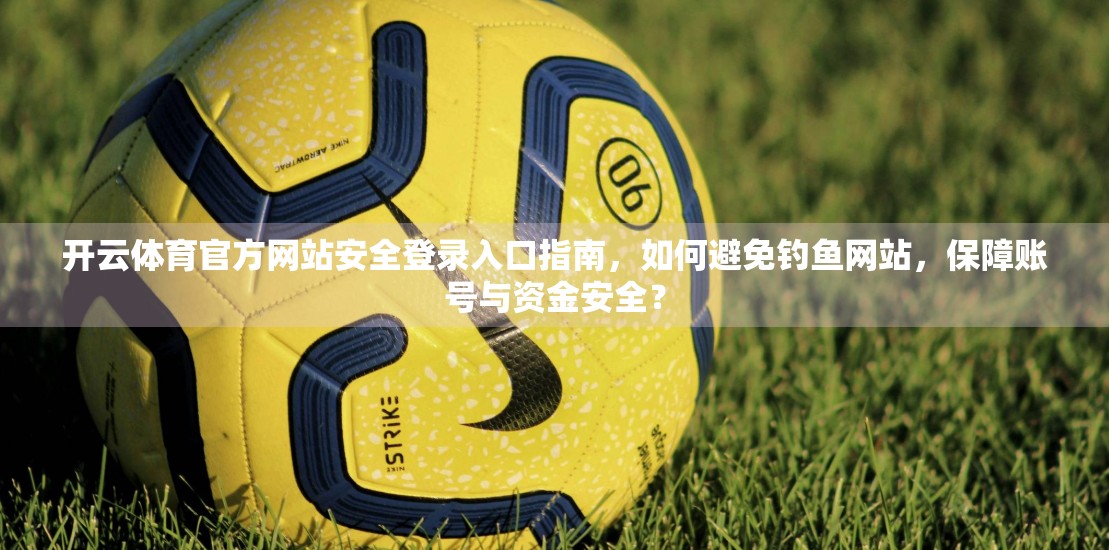 开云体育官方网站安全登录入口指南，如何避免钓鱼网站，保障账号与资金安全？