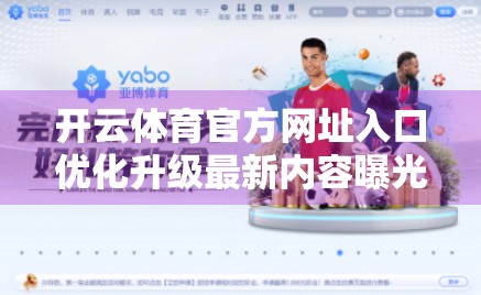 开云体育官方网址入口优化升级最新内容曝光！用户体验全面焕新，畅享赛事直播新体验！