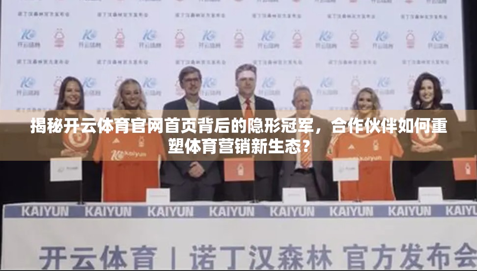 揭秘开云体育官网首页背后的隐形冠军，合作伙伴如何重塑体育营销新生态？