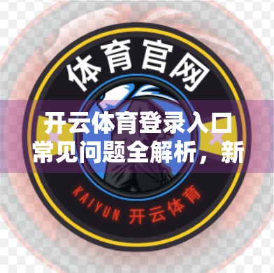 开云体育登录入口常见问题全解析，新手必看的5大痛点与解决方案！