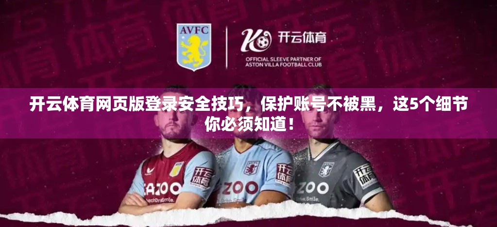 开云体育网页版登录安全技巧，保护账号不被黑，这5个细节你必须知道！