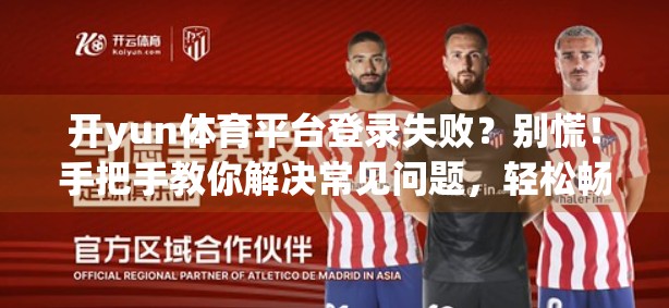 开yun体育平台登录失败？别慌！手把手教你解决常见问题，轻松畅玩赛事！