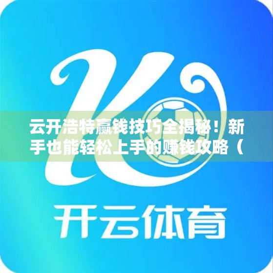 云开浩特赢钱技巧全揭秘！新手也能轻松上手的赚钱攻略（附官网入口）