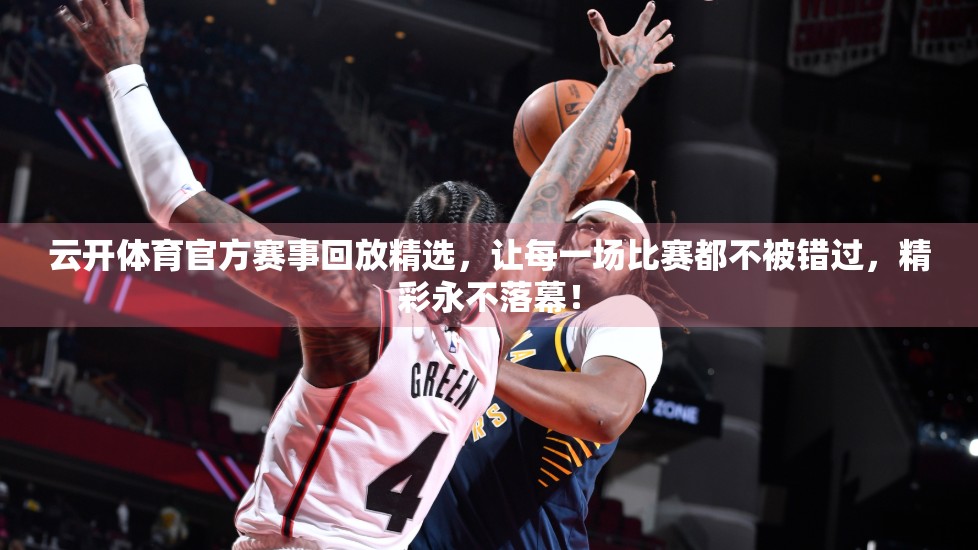 云开体育官方赛事回放精选，让每一场比赛都不被错过，精彩永不落幕！