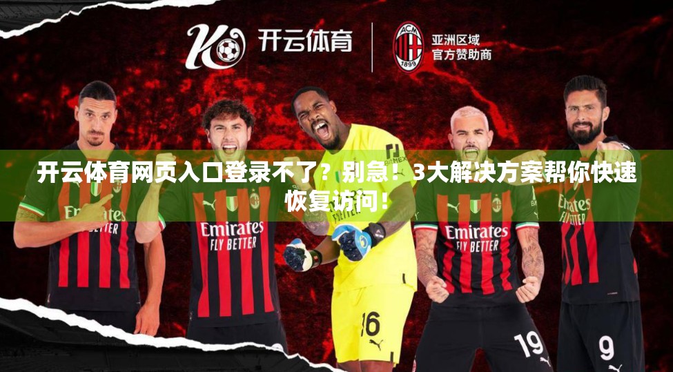 开云体育网页入口登录不了？别急！3大解决方案帮你快速恢复访问！