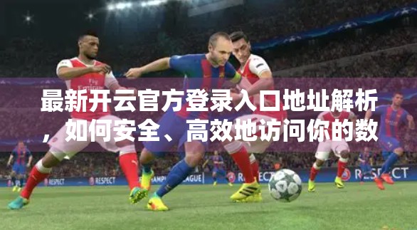 最新开云官方登录入口地址解析，如何安全、高效地访问你的数字世界？