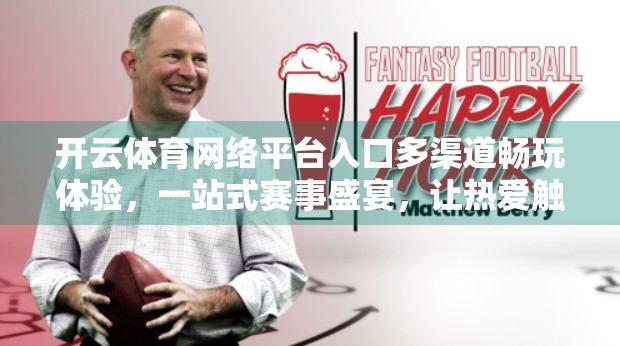开云体育网络平台入口多渠道畅玩体验，一站式赛事盛宴，让热爱触手可及！
