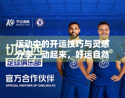 运动中的开运技巧与灵感分享，动起来，好运自然来！