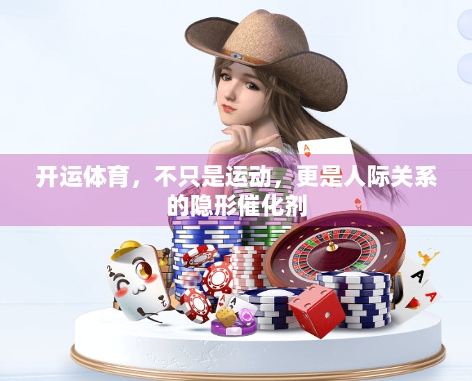 开运体育，不只是运动，更是人际关系的隐形催化剂