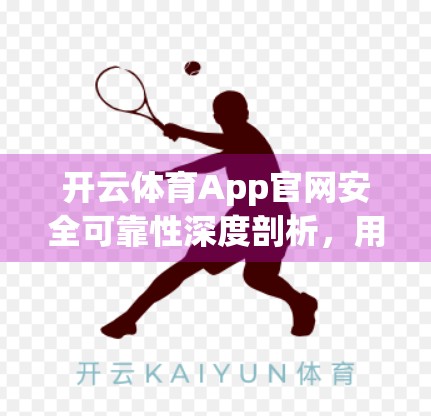 开云体育App官网安全可靠性深度剖析，用户数据如何零风险守护？