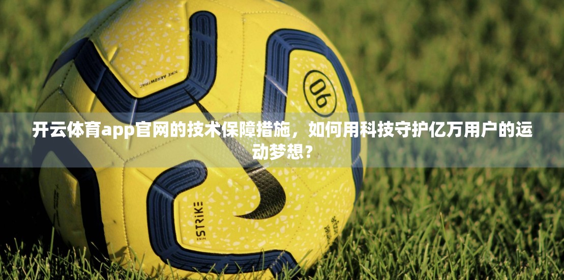 开云体育app官网的技术保障措施，如何用科技守护亿万用户的运动梦想？