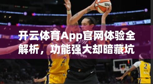 开云体育App官网体验全解析，功能强大却暗藏坑点，真实用户口碑大起底！
