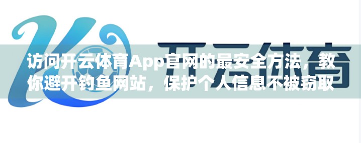 访问开云体育App官网的最安全方法，教你避开钓鱼网站，保护个人信息不被窃取！